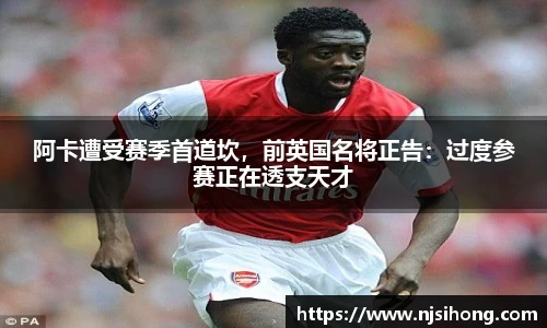 阿卡遭受赛季首道坎，前英国名将正告：过度参赛正在透支天才