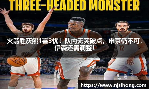 火箭胜灰熊1喜3忧！队内无突破点，申京仍不可，伊森还需调整！