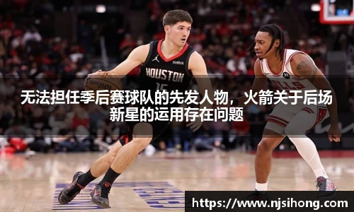 无法担任季后赛球队的先发人物，火箭关于后场新星的运用存在问题
