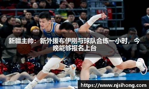 新疆主帅：新外援布伊刚与球队合练一小时，今晚能够报名上台